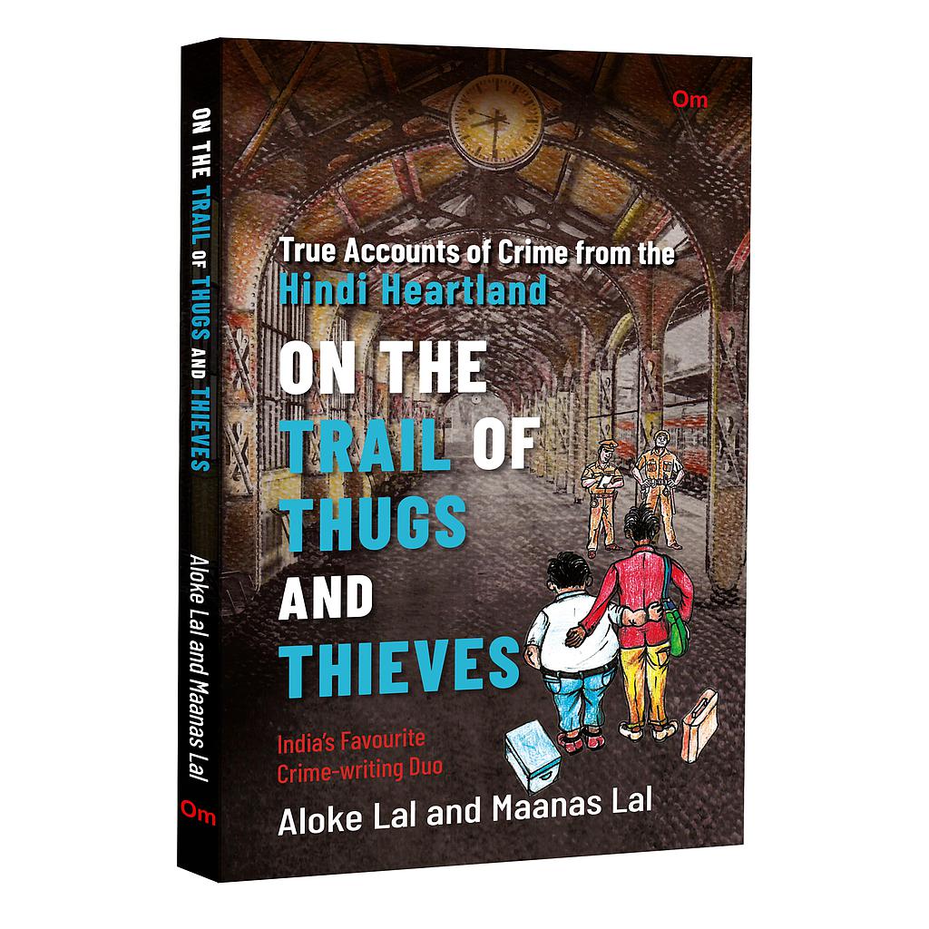 On The Trail of Thugs and Thieves - True Accounts of Crime from the Hindi Heartland